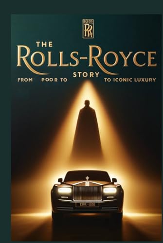 The Rolls Royce Story: From Poor to Iconic Luxury: The Untold Business Tactics Behind Rolls-Royce’s Global Dominance von Independently published