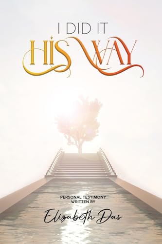 I Did it 'His Way': A book inspired by the Holy Spirit, Bring life to your walk with Jesus,Wonderful Testimony, The Way Of God, Spiritual Beauty von Elizabeth Das