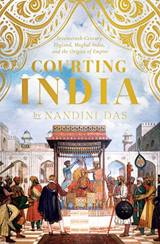 Courting India: Seventeenth-century England, Mughal India, and the Origins of Empire