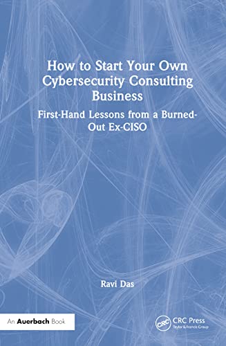 How to Start Your Own Cybersecurity Consulting Business: First-Hand Lessons from a Burned-Out Ex-CISO von Auerbach Publications