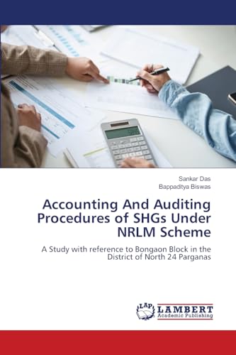 Accounting And Auditing Procedures of SHGs Under NRLM Scheme: A Study with reference to Bongaon Block in the District of North 24 Parganas von LAP LAMBERT Academic Publishing