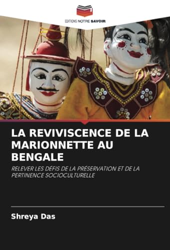 LA REVIVISCENCE DE LA MARIONNETTE AU BENGALE: RELEVER LES DÉFIS DE LA PRÉSERVATION ET DE LA PERTINENCE SOCIOCULTURELLE von Editions Notre Savoir