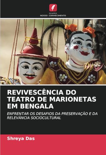 REVIVESCÊNCIA DO TEATRO DE MARIONETAS EM BENGALA: ENFRENTAR OS DESAFIOS DA PRESERVAÇÃO E DA RELEVÂNCIA SOCIOCULTURAL von Edições Nosso Conhecimento
