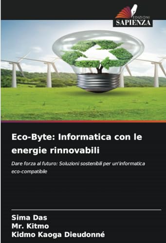 Eco-Byte: Informatica con le energie rinnovabili: Dare forza al futuro: Soluzioni sostenibili per un'informatica eco-compatibile von Edizioni Sapienza
