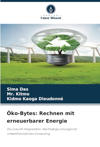 Öko-Bytes: Rechnen mit erneuerbarer Energie: Die Zukunft mitgestalten: Nachhaltige Lösungen für umweltfreundliches Computing von Verlag Unser Wissen
