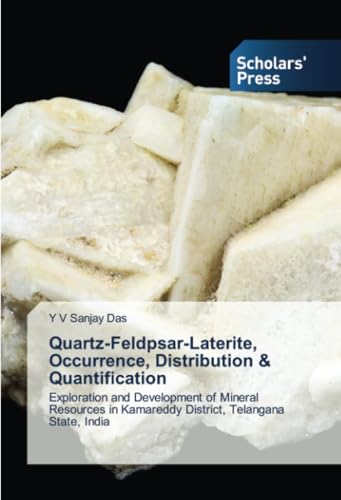 Quartz-Feldpsar-Laterite, Occurrence, Distribution & Quantification: Exploration and Development of Mineral Resources in Kamareddy District, Telangana State, India von Scholars' Press