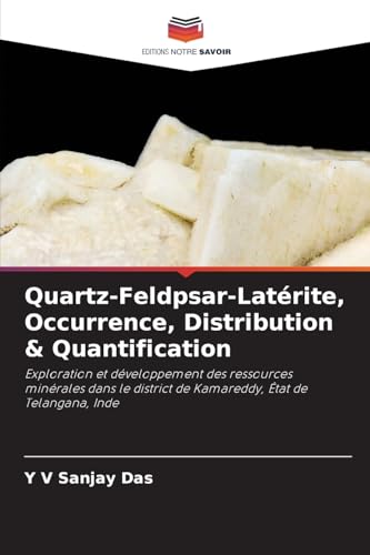 Quartz-Feldpsar-Latérite, Occurrence, Distribution & Quantification: Exploration et développement des ressources minérales dans le district de Kamareddy, État de Telangana, Inde von Editions Notre Savoir
