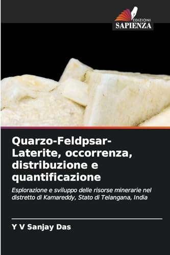 Quarzo-Feldpsar-Laterite, occorrenza, distribuzione e quantificazione: Esplorazione e sviluppo delle risorse minerarie nel distretto di Kamareddy, Stato di Telangana, India von Edizioni Sapienza