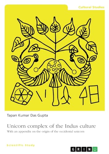 Unicorn complex of the Indus culture: With an appendix on the origin of the occidental unicorn von GRIN Verlag