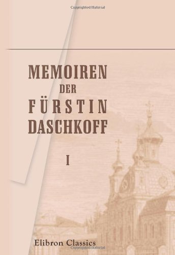 Memoiren der Fürstin Daschkoff: Zur Geschichte der Kaiserin Katharina II. Nebst Einleitung von Alexander Herzen.Teil 1 von Adamant Media Corporation