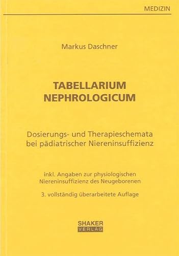 Tabellarium Nephrologicum: Dosierungstabellen und Therapieschemata bei pädiatrischer Niereninsuffizienz - mit Angaben zur physiologischen Niereninsuffizienz des Neugeborenen (Berichte aus der Medizin)