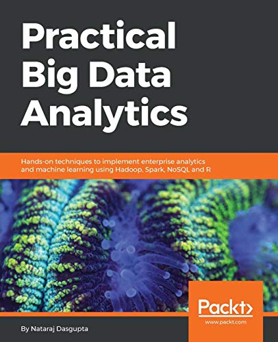 Practical Big Data Analytics: Hands-on techniques to implement enterprise analytics and machine learning using Hadoop, Spark, NoSQL and R