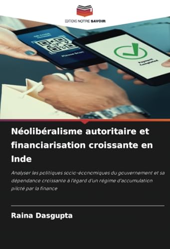 Néolibéralisme autoritaire et financiarisation croissante en Inde: Analyser les politiques socio-économiques du gouvernement et sa dépendance ... régime d'accumulation piloté par la finance von Editions Notre Savoir