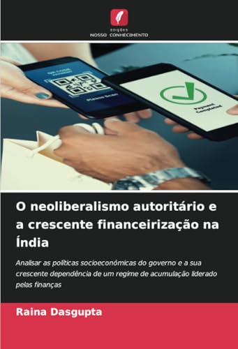O neoliberalismo autoritário e a crescente financeirização na Índia: Analisar as políticas socioeconómicas do governo e a sua crescente dependência de um regime de acumulação liderado pelas finanças von Edições Nosso Conhecimento
