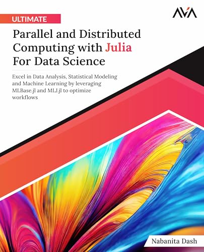 Ultimate Parallel and Distributed Computing with Julia For Data Science: Excel in Data Analysis, Statistical Modeling and Machine Learning by ... to optimize workflows (English Edition) von Orange Education Pvt Ltd