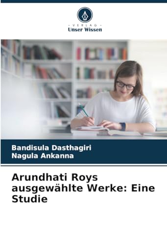 Arundhati Roys ausgewählte Werke: Eine Studie: DE von Verlag Unser Wissen