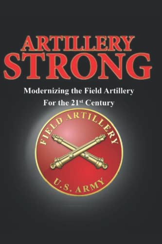 Artillery Strong: Modernizing the Field Artillery for the 21st Century
