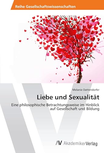 Liebe und Sexualität: Eine philosophische Betrachtungsweise im Hinblick auf Gesellschaft und Bildung