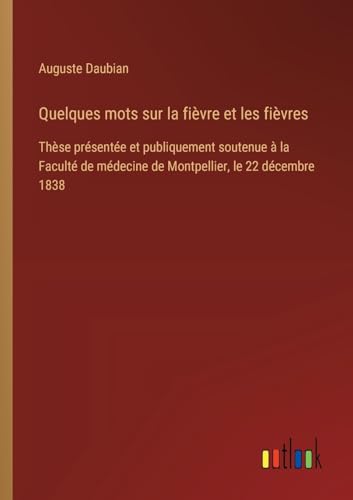 Quelques mots sur la fièvre et les fièvres: Thèse présentée et publiquement soutenue à la Faculté de médecine de Montpellier, le 22 décembre 1838
