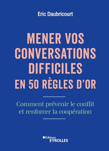 Mener vos conversations difficiles en 50 règles d'or: Comment prévenir le conflit et renforcer la coopération von EYROLLES