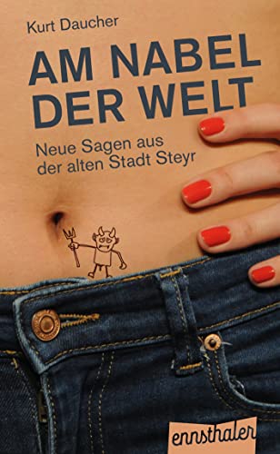 Am Nabel der Welt: Neue Sagen aus der alten Stadt Steyr