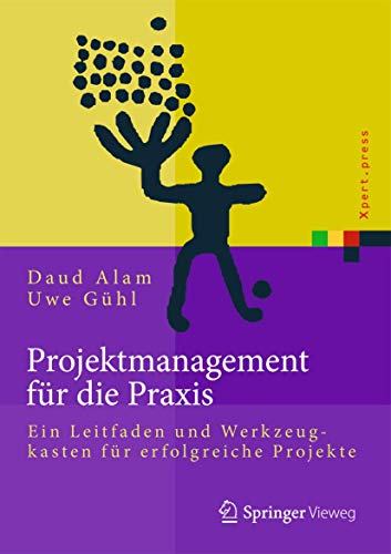 Projektmanagement für die Praxis: Ein Leitfaden und Werkzeugkasten für erfolgreiche Projekte (Xpert.press) von Springer Vieweg