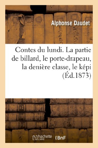 Contes du lundi. LaPartie de billard, Le porte-drapeau, le juge de Colmar, La dernière classe: , Le Képi, Le Turco de la Commune, Le Teneur de Livres, Un Réveillon, Monologue À Bord, ... (Litterature)