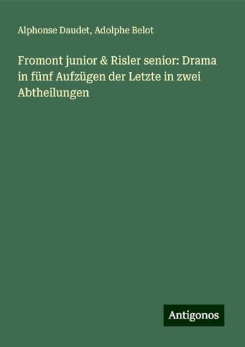 Fromont junior & Risler senior: Drama in fünf Aufzügen der Letzte in zwei Abtheilungen Fromont junior & Risler senior: Drama in fünf Aufzügen der Letzte in zwei Abtheilungen von Antigonos Verlag