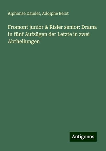 Fromont junior & Risler senior: Drama in fünf Aufzügen der Letzte in zwei Abtheilungen Fromont junior & Risler senior: Drama in fünf Aufzügen der Letzte in zwei Abtheilungen von Antigonos Verlag