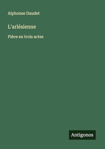L'arlésienne: Pièce en trois actes L'arlésienne: Pièce en trois actes von Antigonos Verlag