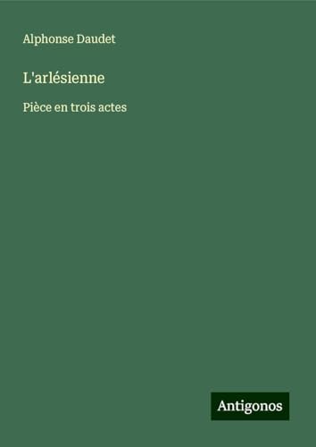 L'arlésienne: Pièce en trois actes L'arlésienne: Pièce en trois actes von Antigonos Verlag