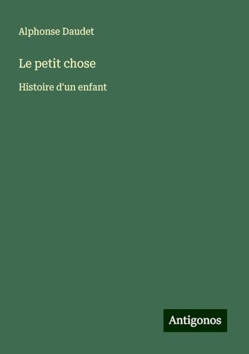 Le petit chose: Histoire d'un enfant Le petit chose: Histoire d'un enfant von Antigonos Verlag