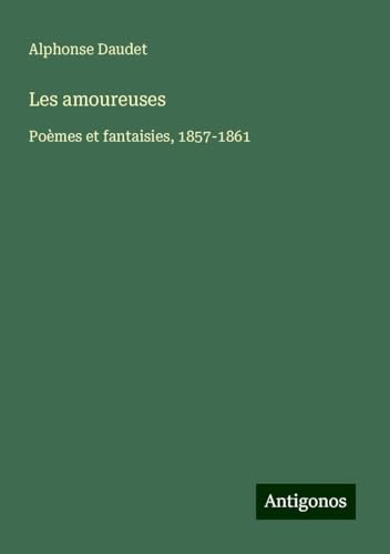Les amoureuses: Poèmes et fantaisies, 1857-1861 Les amoureuses: Poèmes et fantaisies, 1857-1861 von Antigonos Verlag