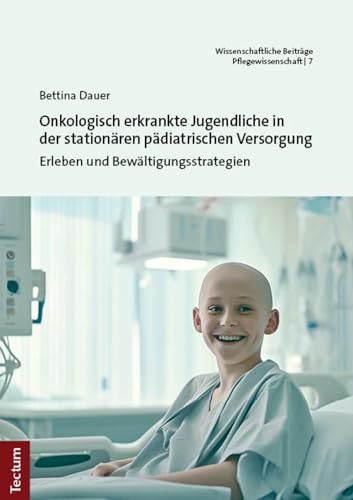 Onkologisch erkrankte Jugendliche in der stationären pädiatrischen Versorgung: Erleben und Bewältigungsstrategien (Wissenschaftliche Beiträge aus dem Tectum Verlag: Pflegewissenschaft)