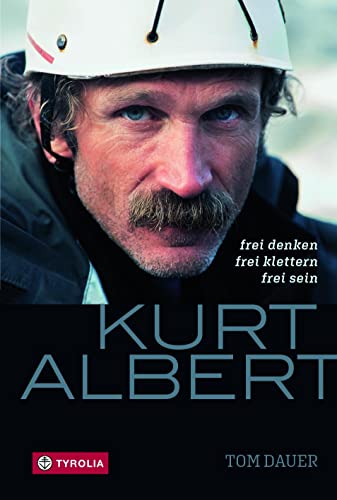 Kurt Albert: Frei denken - frei klettern - frei sein. Die Biographie des Pioniers des Freikletterns von Tyrolia Verlagsanstalt Gm