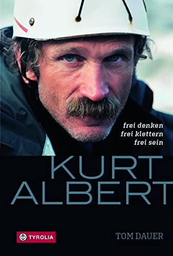 Kurt Albert: Frei denken - frei klettern - frei sein. Die Biographie des Pioniers des Freikletterns Kurt Albert: Frei denken - frei klettern - frei sein. Die Biographie des Pioniers des Freikletterns