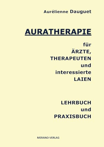 AURATHERAPIE für ÄRZTE, THERAPEUTEN und interessierte LAIEN: LEHRBUCH und PRAXISBUCH AURATHERAPIE für ÄRZTE, THERAPEUTEN und interessierte LAIEN: LEHRBUCH und PRAXISBUCH