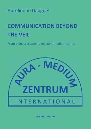 COMMUNICATION BEYOND THE VEIL: From being a sceptic to my aura-medium-center COMMUNICATION BEYOND THE VEIL: From being a sceptic to my aura-medium-center von MERANO-Verlag