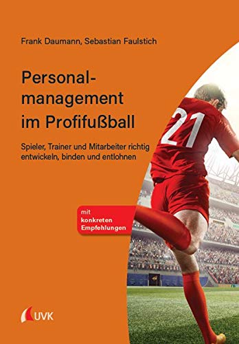 Personalmanagement im Profifußball: Spieler, Trainer und Mitarbeiter richtig entwickeln, binden und entlohnen von Uvk Verlag
