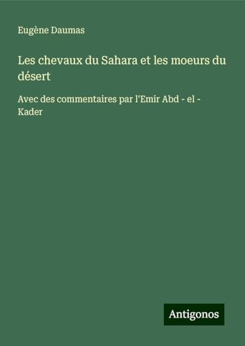 Les chevaux du Sahara et les moeurs du désert: Avec des commentaires par l'Emir Abd - el - Kader von Antigonos Verlag
