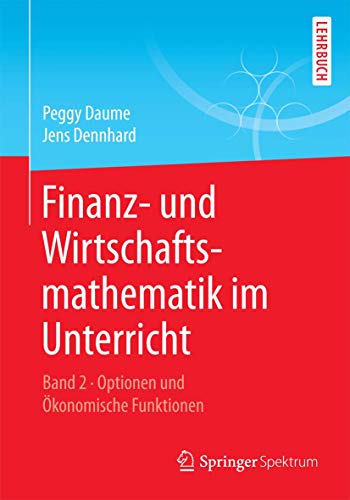 Finanz- und Wirtschaftsmathematik im Unterricht Band 2: Optionen und Ökonomische Funktionen von Springer Spektrum