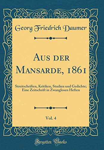 Aus der Mansarde, 1861, Vol. 4: Streitschriften, Kritiken, Studien und Gedichte; Eine Zeitschrift in Zwanglosen Heften (Classic Reprint)