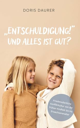 "Entschuldigung!" - Und alles ist gut?: Friedensdienliche Konfliktkultur von der frühen Kindheit bis ins Erwachsenenalter von Buchschmiede
