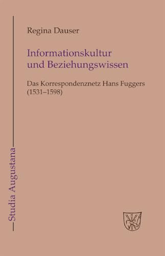Informationskultur und Beziehungswissen: Das Korrespondenznetz Hans Fuggers (1531-1598) (Studia Augustana, 16, Band 16)