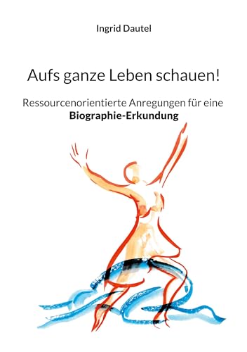 Aufs ganze Leben schauen!: Ressourcenorientierte Anregungen für eine Biographie-Erkundung