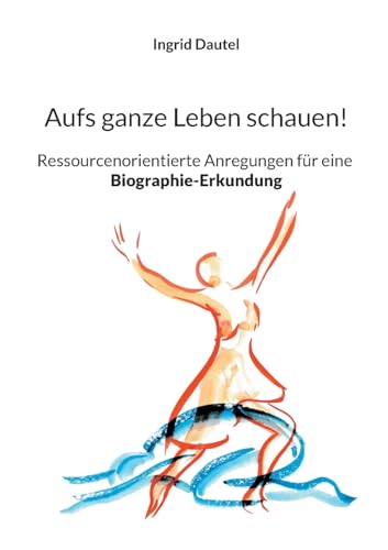 Aufs ganze Leben schauen!: Ressourcenorientierte Anregungen für eine Biographie-Erkundung von Books on Demand