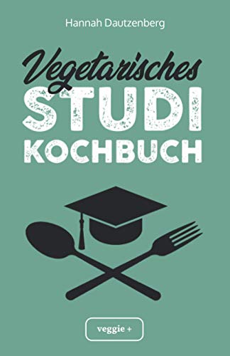 Vegetarisches Studi-Kochbuch: Das große vegetarische Studenten-Kochbuch für leckere Gerichte ohne Fleisch (100 geniale Veggie-Rezepte für jede Studi-Küche) von STUDIENSCHEISS VERLAG