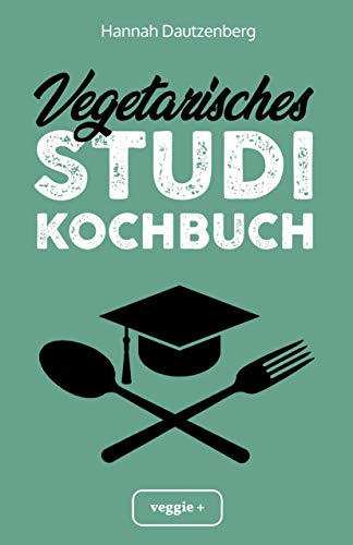 Vegetarisches Studi-Kochbuch: Das große vegetarische Studenten-Kochbuch für leckere Gerichte ohne Fleisch (100 geniale Veggie-Rezepte für jede Studi-Küche) von STUDIENSCHEISS VERLAG