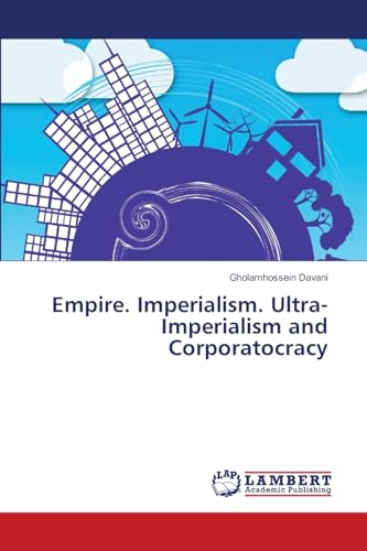 Empire. Imperialism. Ultra-Imperialism and Corporatocracy: DE von LAP LAMBERT Academic Publishing