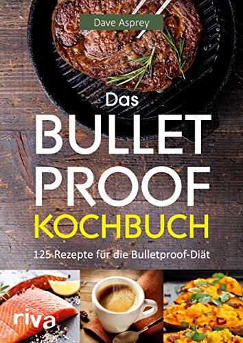 Das Bulletproof-Kochbuch: 125 Rezepte für die Bulletproof-Diät von RIVA